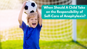 When Should A Child Take on the Responsibility of Self-Care of Anaphylaxis?